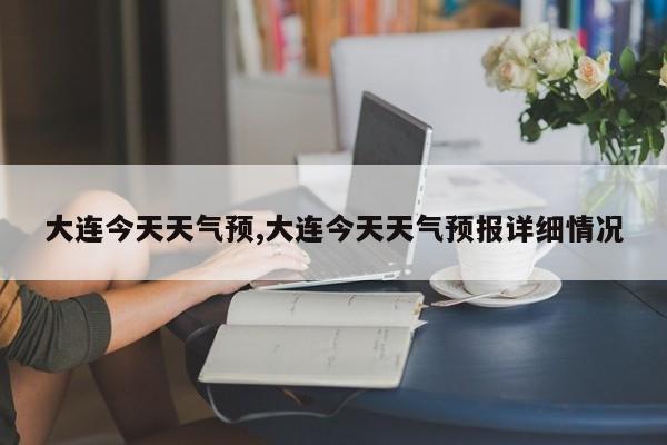 大连今天天气预,大连今天天气预报详细情况 第1张