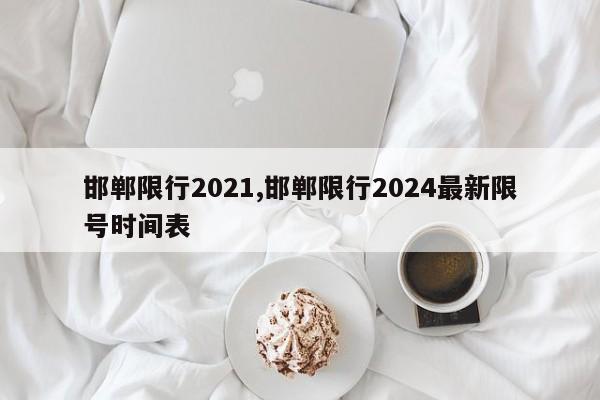 邯郸限行2021,邯郸限行2024最新限号时间表