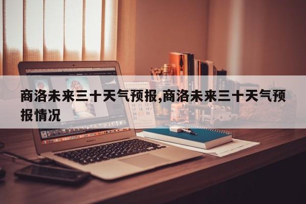 商洛未来三十天气预报,商洛未来三十天气预报情况 第1张