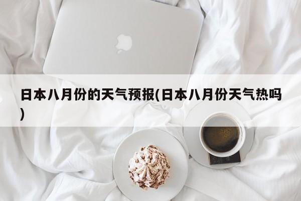 日本八月份的天气预报(日本八月份天气热吗) 第1张