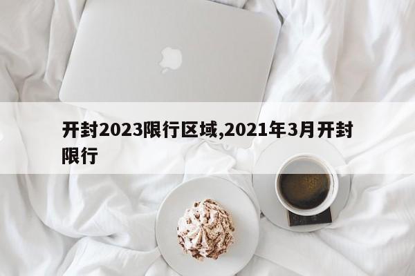 开封2023限行区域,2021年3月开封限行