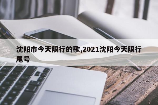 沈阳市今天限行的歌,2021沈阳今天限行尾号 第1张