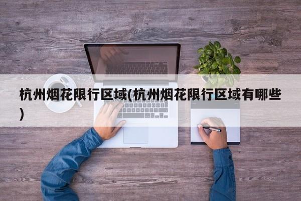 杭州烟花限行区域(杭州烟花限行区域有哪些) 第1张