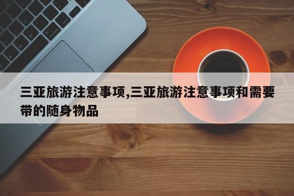三亚旅游注意事项,三亚旅游注意事项和需要带的随身物品