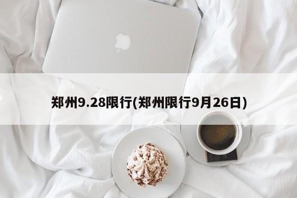 郑州9.28限行(郑州限行9月26日)