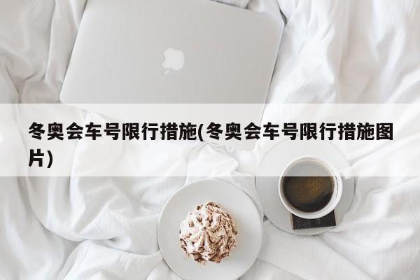 冬奥会车号限行措施(冬奥会车号限行措施图片)