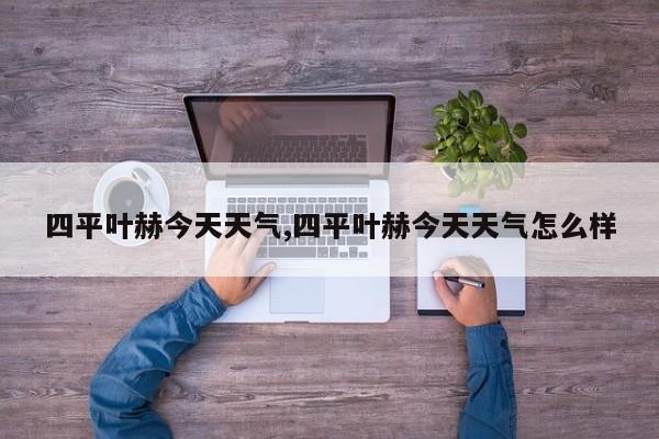 四平叶赫今天天气,四平叶赫今天天气怎么样