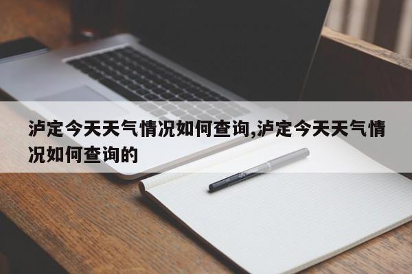 泸定今天天气情况如何查询,泸定今天天气情况如何查询的