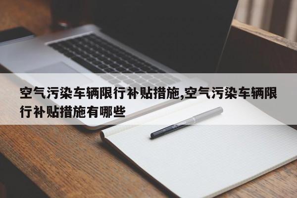 空气污染车辆限行补贴措施,空气污染车辆限行补贴措施有哪些
