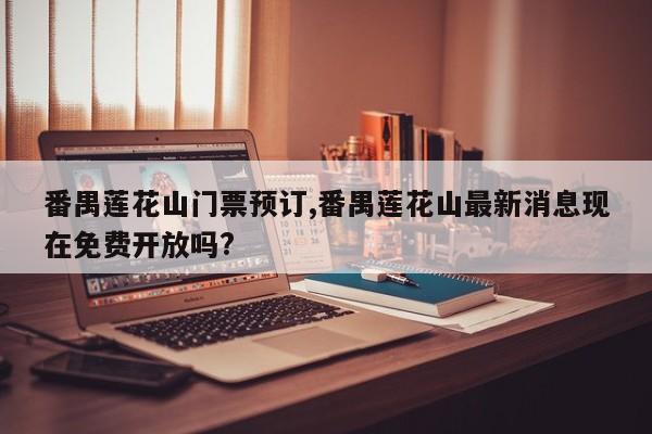番禺莲花山门票预订,番禺莲花山最新消息现在免费开放吗? 第1张