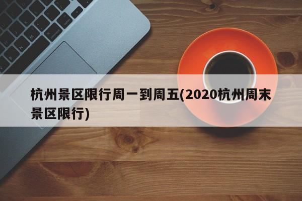 杭州景区限行周一到周五(2020杭州周末景区限行)