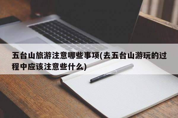 五台山旅游注意哪些事项(去五台山游玩的过程中应该注意些什么) 第1张