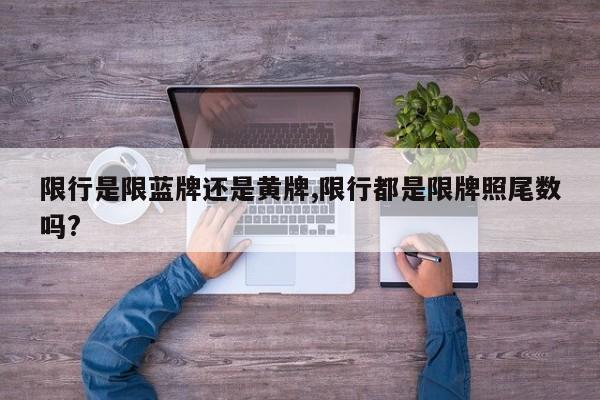 限行是限蓝牌还是黄牌,限行都是限牌照尾数吗?