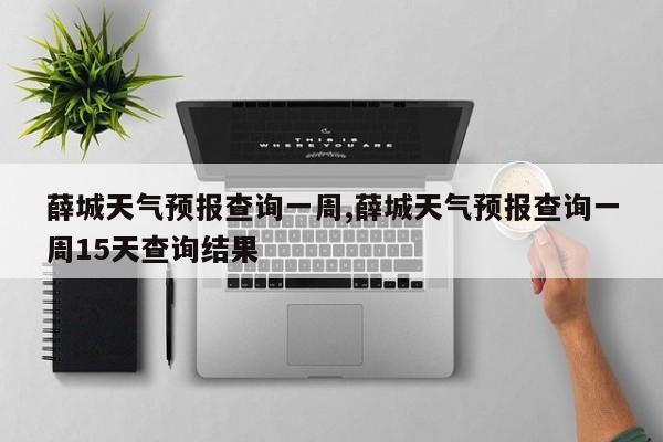 薛城天气预报查询一周,薛城天气预报查询一周15天查询结果