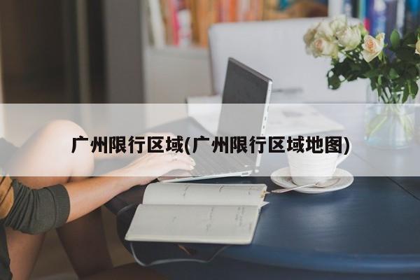 广州限行区域(广州限行区域地图) 第1张