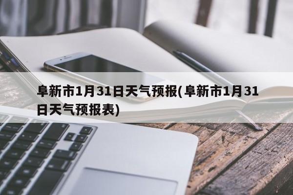 阜新市1月31日天气预报(阜新市1月31日天气预报表) 第1张
