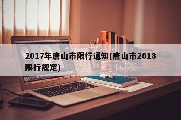 2017年唐山市限行通知(唐山市2018限行规定)