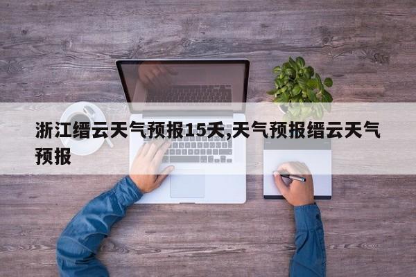 浙江缙云天气预报15夭,天气预报缙云天气预报 第1张