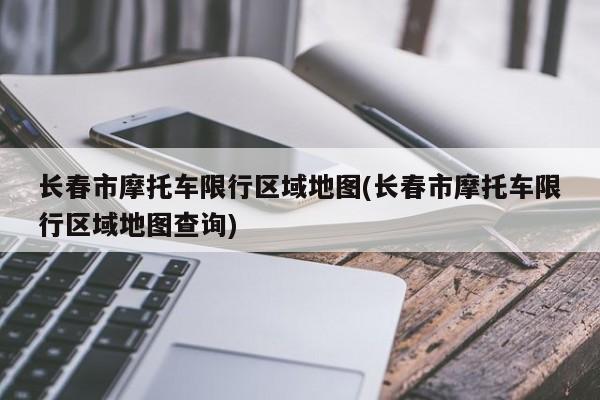 长春市摩托车限行区域地图(长春市摩托车限行区域地图查询) 第1张