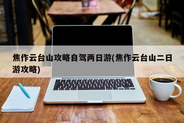 焦作云台山攻略自驾两日游(焦作云台山二日游攻略)