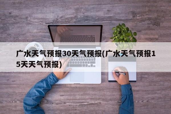 广水天气预报30天气预报(广水天气预报15天天气预报)