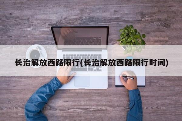 长治解放西路限行(长治解放西路限行时间) 第1张