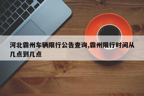 河北霸州车辆限行公告查询,霸州限行时间从几点到几点 第1张