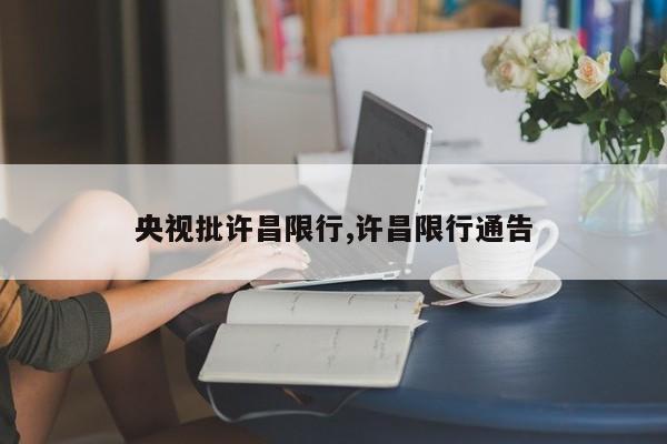 央视批许昌限行,许昌限行通告