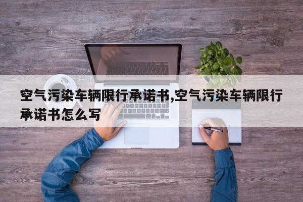 空气污染车辆限行承诺书,空气污染车辆限行承诺书怎么写 第1张