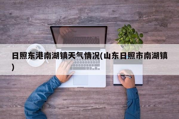 日照东港南湖镇天气情况(山东日照市南湖镇) 第1张