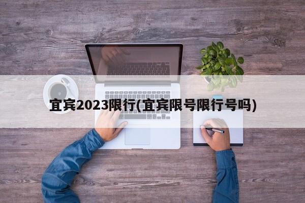 宜宾2023限行(宜宾限号限行号吗) 第1张