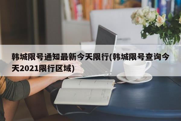 韩城限号通知最新今天限行(韩城限号查询今天2021限行区域) 第1张