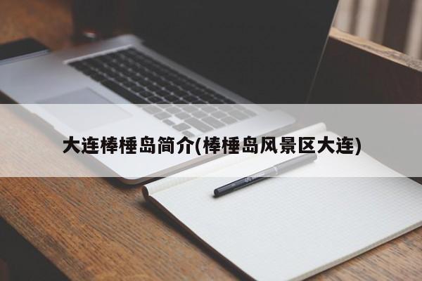 大连棒棰岛简介(棒棰岛风景区大连)