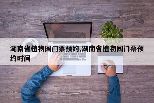 湖南省植物园门票预约,湖南省植物园门票预约时间