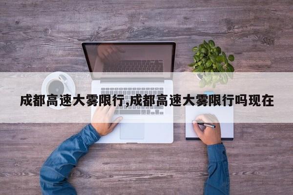 成都高速大雾限行,成都高速大雾限行吗现在