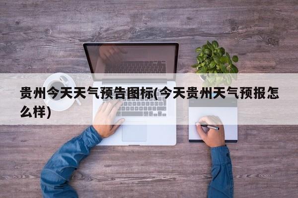 贵州今天天气预告图标(今天贵州天气预报怎么样) 第1张