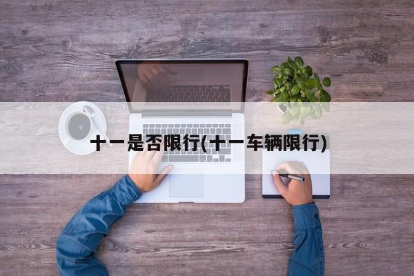 十一是否限行(十一车辆限行)