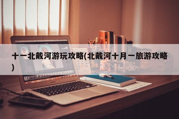 十一北戴河游玩攻略(北戴河十月一旅游攻略)