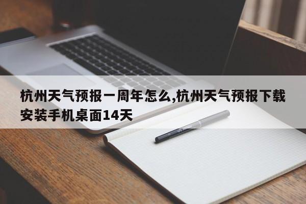 杭州天气预报一周年怎么,杭州天气预报下载安装手机桌面14天 第1张