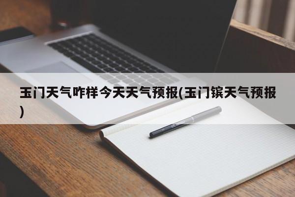 玉门天气咋样今天天气预报(玉门镔天气预报) 第1张