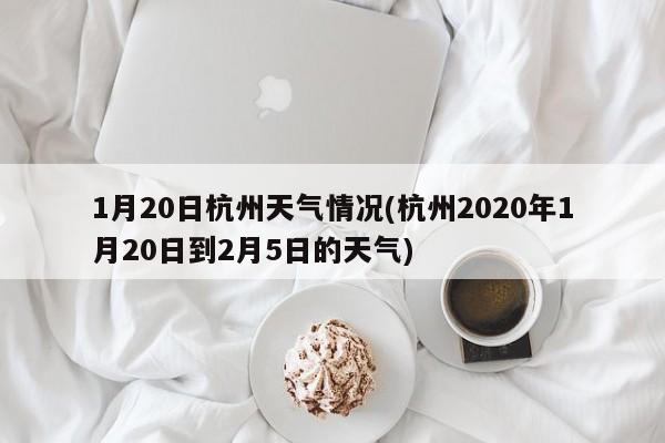 1月20日杭州天气情况(杭州2020年1月20日到2月5日的天气) 第1张