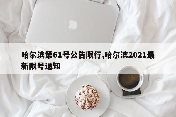 哈尔滨第61号公告限行,哈尔滨2021最新限号通知 第1张