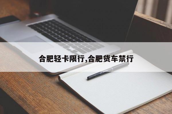 合肥轻卡限行,合肥货车禁行 第1张