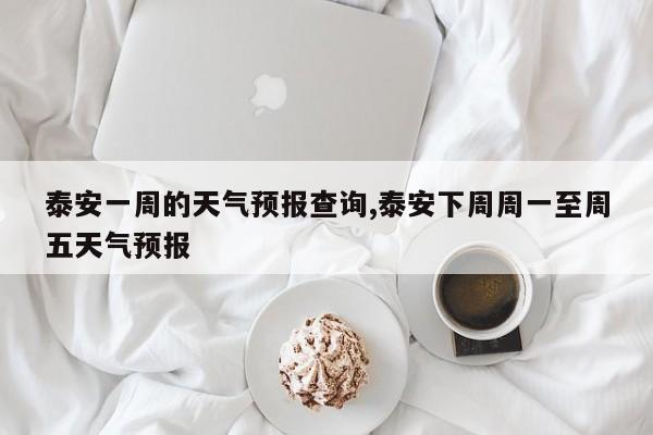 泰安一周的天气预报查询,泰安下周周一至周五天气预报 第1张