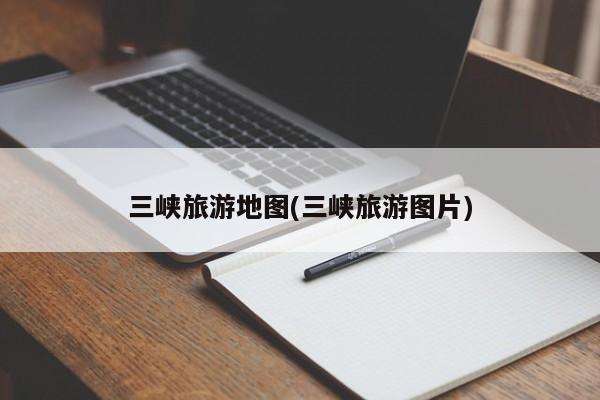 三峡旅游地图(三峡旅游图片) 第1张