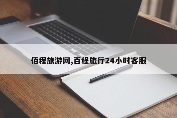 佰程旅游网,百程旅行24小时客服