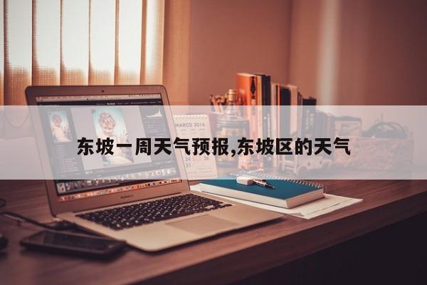 东坡一周天气预报,东坡区的天气 第1张