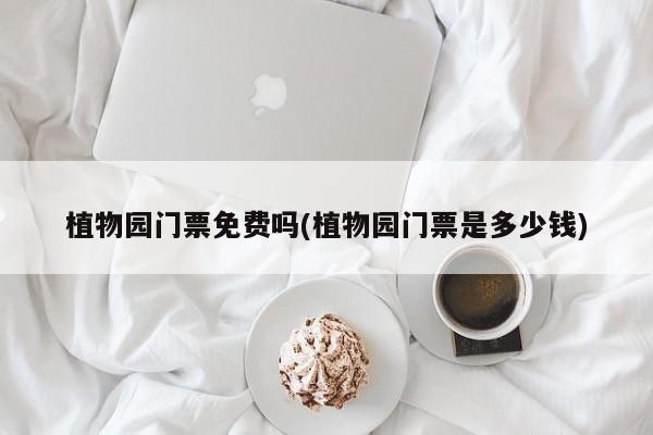 植物园门票免费吗(植物园门票是多少钱)
