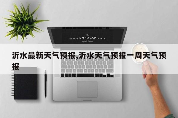 沂水最新天气预报,沂水天气预报一周天气预报 第1张