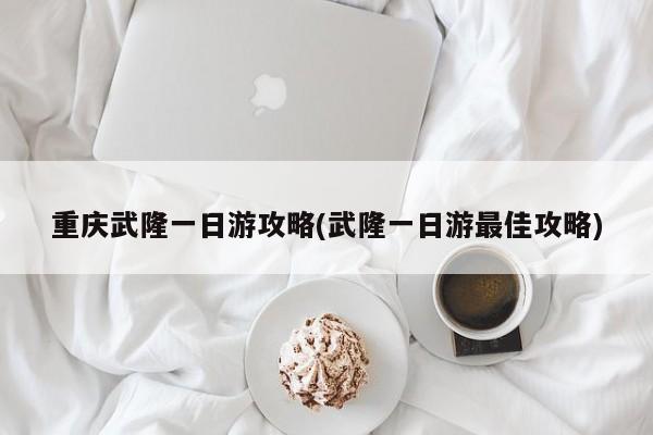 重庆武隆一日游攻略(武隆一日游最佳攻略)